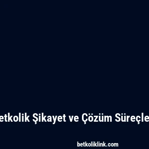 Betkolik Şikayet ve Çözüm Süreçleri